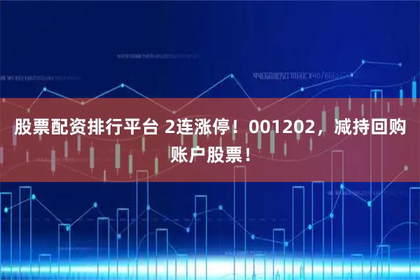 股票配资排行平台 2连涨停！001202，减持回购账户股票！