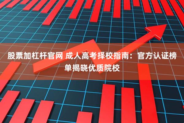 股票加杠杆官网 成人高考择校指南：官方认证榜单揭晓优质院校