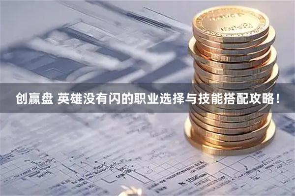 创赢盘 英雄没有闪的职业选择与技能搭配攻略！