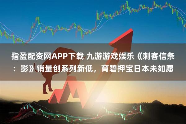 指盈配资网APP下载 九游游戏娱乐《刺客信条：影》销量创系列新低，育碧押宝日本未如愿