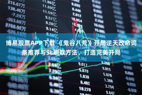 博易股票APP下载 《鬼谷八荒》开局逆天改命词条推荐与SL刷取方法，打造完美开局