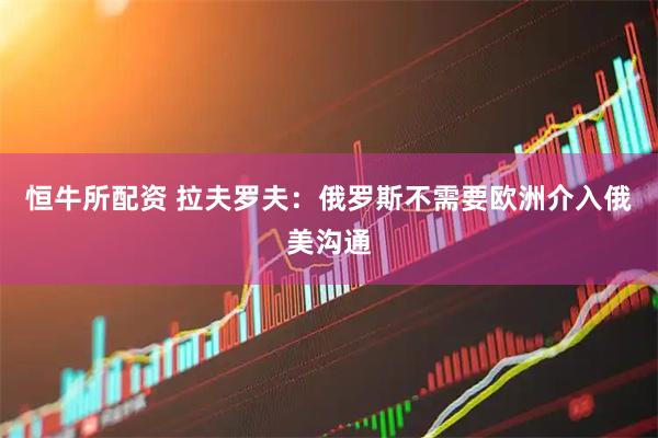 恒牛所配资 拉夫罗夫：俄罗斯不需要欧洲介入俄美沟通