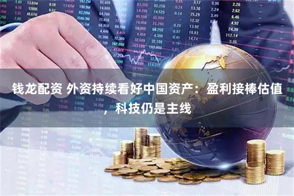 钱龙配资 外资持续看好中国资产：盈利接棒估值，科技仍是主线
