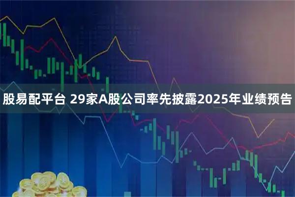 股易配平台 29家A股公司率先披露2025年业绩预告