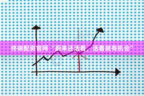 终端配资官网 “蔚来还活着，活着就有机会”
