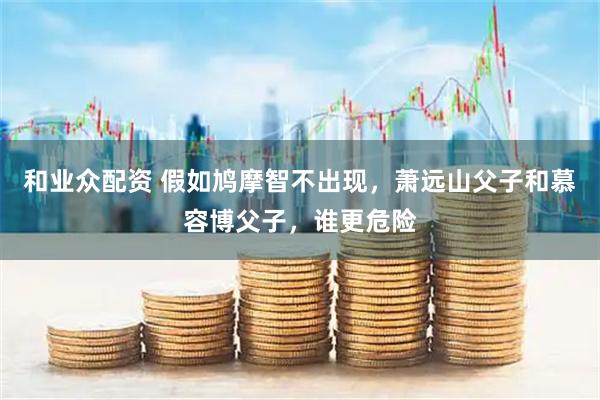 和业众配资 假如鸠摩智不出现，萧远山父子和慕容博父子，谁更危险