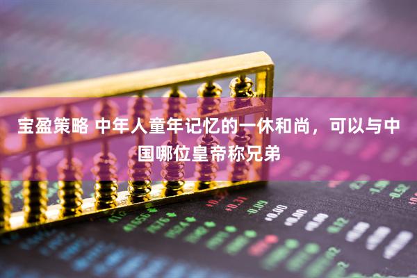 宝盈策略 中年人童年记忆的一休和尚，可以与中国哪位皇帝称兄弟