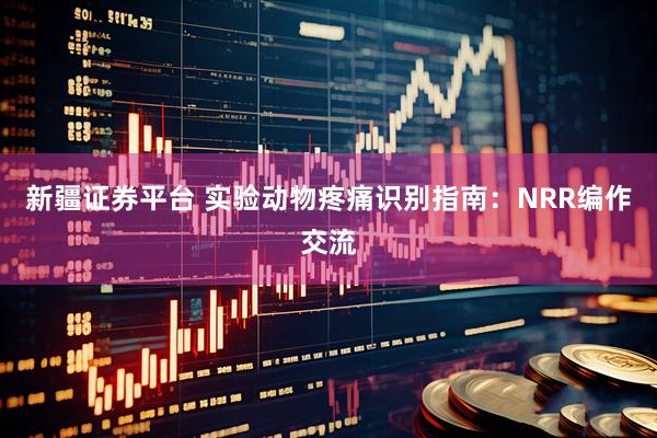 新疆证券平台 实验动物疼痛识别指南：NRR编作交流