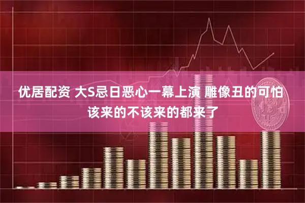 优居配资 大S忌日恶心一幕上演 雕像丑的可怕 该来的不该来的都来了